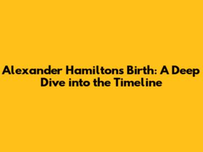 Alexander Hamilton's Birth: A Deep Dive into the Timeline