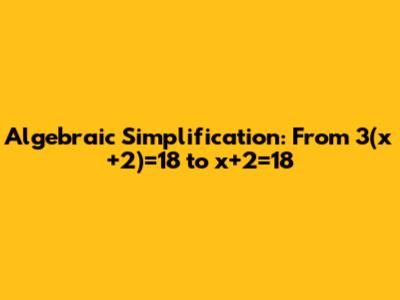 Algebraic Simplification: From 3(x+2)=18 to x+2=18