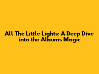 All The Little Lights: A Deep Dive into the Album's Magic