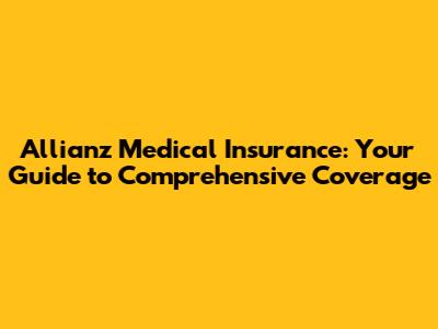 Allianz Medical Insurance: Your Guide to Comprehensive Coverage