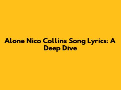 Alone Nico Collins Song Lyrics: A Deep Dive