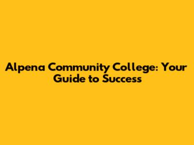 Alpena Community College: Your Guide to Success