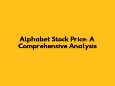 Alphabet Stock Price: A Comprehensive Analysis