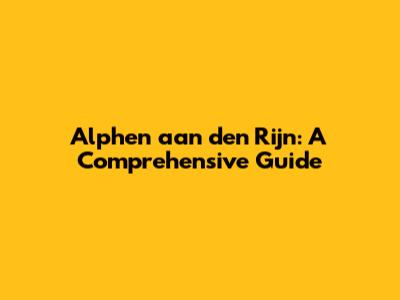 Alphen aan den Rijn: A Comprehensive Guide