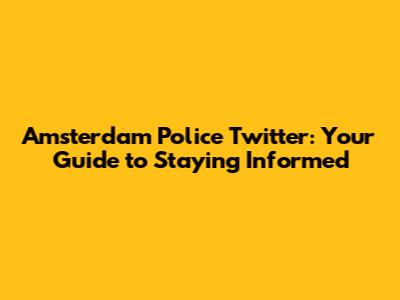 Amsterdam Police Twitter: Your Guide to Staying Informed