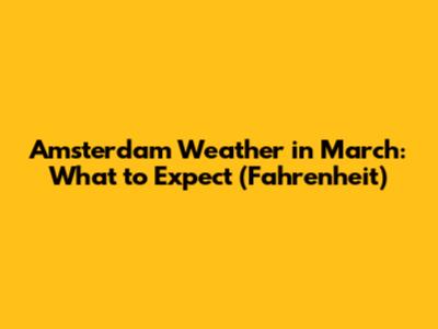 Amsterdam Weather in March: What to Expect (Fahrenheit)