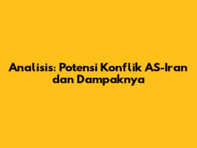 Analisis: Potensi Konflik AS-Iran dan Dampaknya