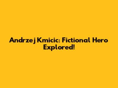 Andrzej Kmicic: Fictional Hero Explored!
