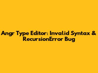 Angr Type Editor: Invalid Syntax & RecursionError Bug