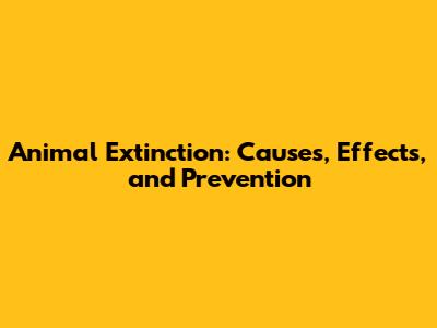 Animal Extinction: Causes, Effects, and Prevention