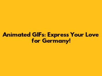 Animated GIFs: Express Your Love for Germany!