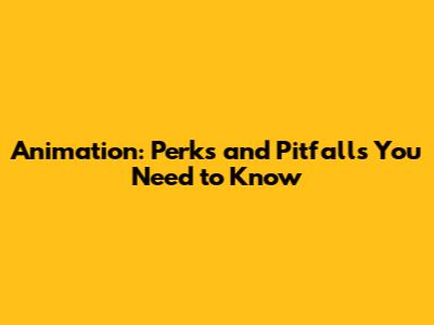 Animation: Perks and Pitfalls You Need to Know