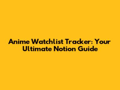 Anime Watchlist Tracker: Your Ultimate Notion Guide