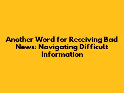 Another Word for Receiving Bad News: Navigating Difficult Information