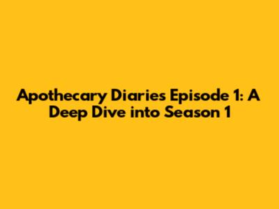 Apothecary Diaries Episode 1: A Deep Dive into Season 1