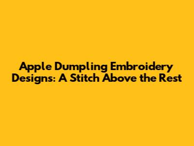 Apple Dumpling Embroidery Designs: A Stitch Above the Rest