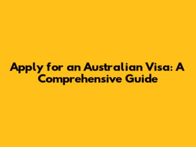 Apply for an Australian Visa: A Comprehensive Guide