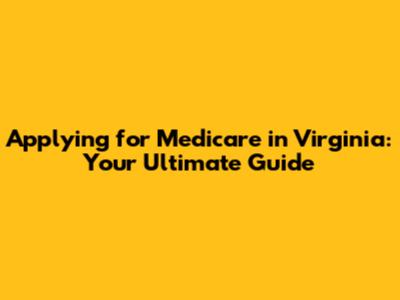 Applying for Medicare in Virginia: Your Ultimate Guide