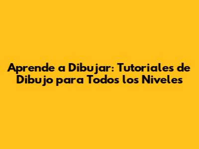 Aprende a Dibujar: Tutoriales de Dibujo para Todos los Niveles
