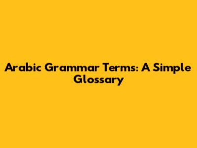 Arabic Grammar Terms: A Simple Glossary