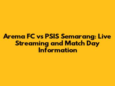 Arema FC vs PSIS Semarang: Live Streaming and Match Day Information