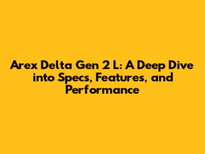 Arex Delta Gen 2 L: A Deep Dive into Specs, Features, and Performance