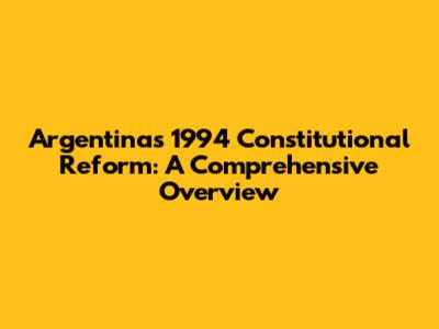 Argentina's 1994 Constitutional Reform: A Comprehensive Overview