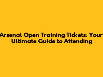 Arsenal Open Training Tickets: Your Ultimate Guide to Attending