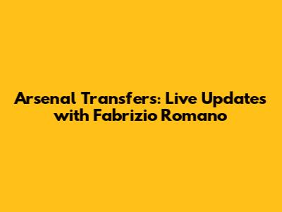 Arsenal Transfers: Live Updates with Fabrizio Romano