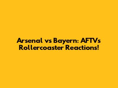 Arsenal vs Bayern: AFTV's Rollercoaster Reactions!