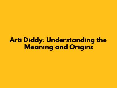 Arti Diddy: Understanding the Meaning and Origins