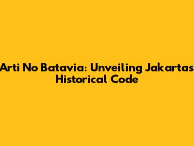 Arti No Batavia: Unveiling Jakarta's Historical Code