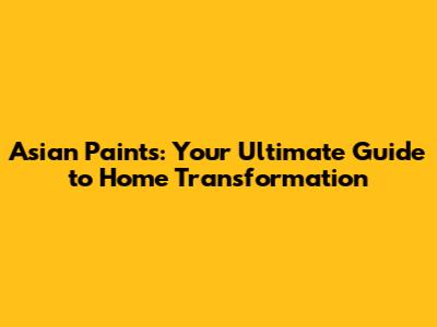 Asian Paints: Your Ultimate Guide to Home Transformation