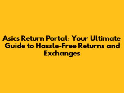 Asics Return Portal: Your Ultimate Guide to Hassle-Free Returns and Exchanges