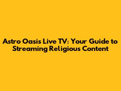 Astro Oasis Live TV: Your Guide to Streaming Religious Content