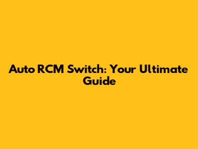 Auto RCM Switch: Your Ultimate Guide