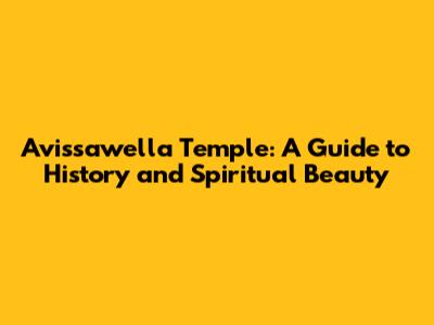 Avissawella Temple: A Guide to History and Spiritual Beauty