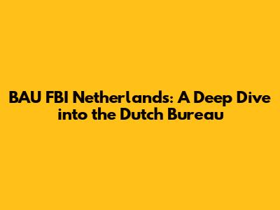 BAU FBI Netherlands: A Deep Dive into the Dutch Bureau