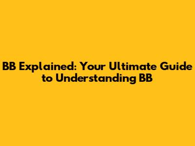 BB Explained: Your Ultimate Guide to Understanding BB