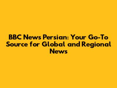 BBC News Persian: Your Go-To Source for Global and Regional News