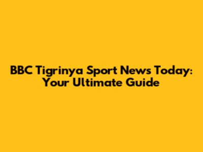 BBC Tigrinya Sport News Today: Your Ultimate Guide