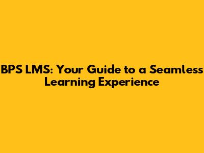BPS LMS: Your Guide to a Seamless Learning Experience
