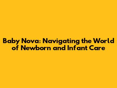 Baby Nova: Navigating the World of Newborn and Infant Care