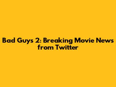 Bad Guys 2: Breaking Movie News from Twitter