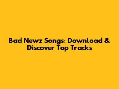 Bad Newz Songs: Download & Discover Top Tracks