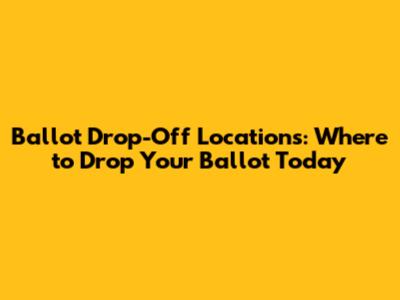Ballot Drop-Off Locations: Where to Drop Your Ballot Today