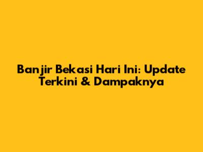 Banjir Bekasi Hari Ini: Update Terkini & Dampaknya