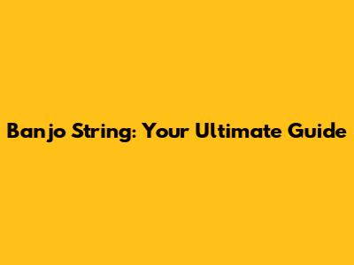 Banjo String: Your Ultimate Guide