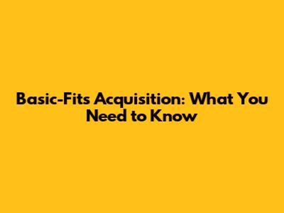 Basic-Fit's Acquisition: What You Need to Know