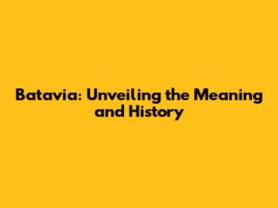 Batavia: Unveiling the Meaning and History